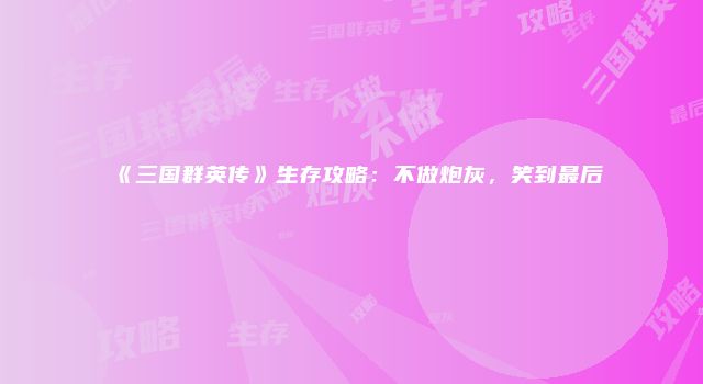 《三国群英传》生存攻略：不做炮灰，笑到最后