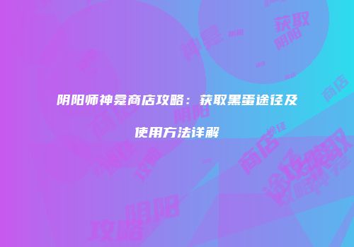 阴阳师神龛商店攻略：获取黑蛋途径及使用方法详解