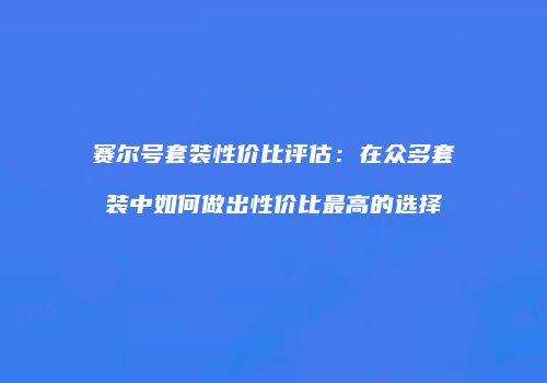 赛尔号套装性价比评估：在众多套装中如何做出性价比最高的选择