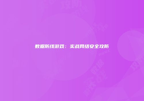 数据防线游戏：实战网络安全攻防