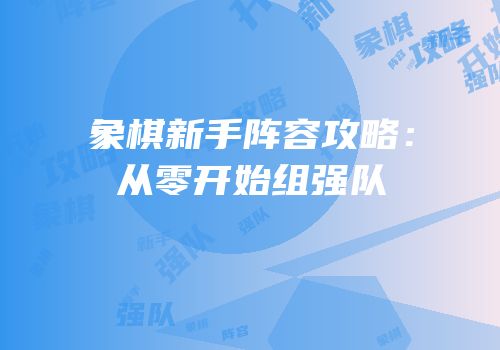 象棋新手阵容攻略：从零开始组强队
