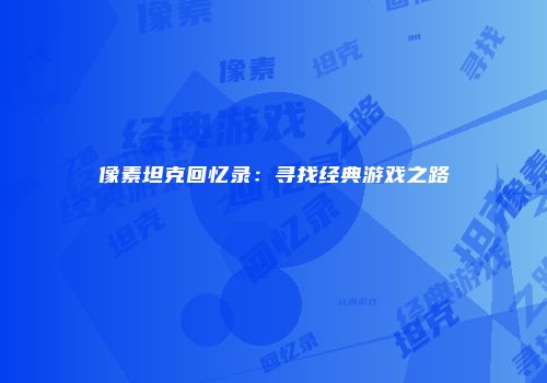 像素坦克回忆录：寻找经典游戏之路
