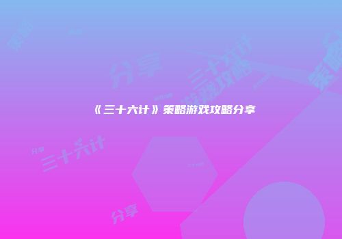 《三十六计》策略游戏攻略分享