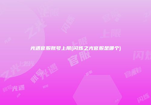光遇官服账号上限(闪烁之光官服是哪个)