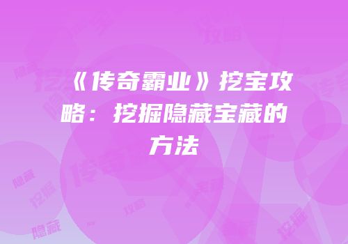 《传奇霸业》挖宝攻略：挖掘隐藏宝藏的方法