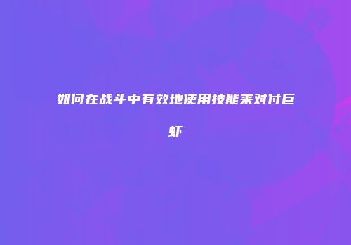如何在战斗中有效地使用技能来对付巨虾