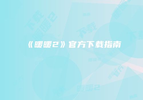 《暖暖2》官方下载指南