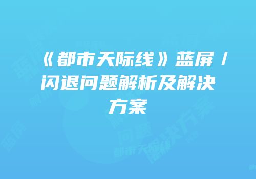 《都市天际线》蓝屏／闪退问题解析及解决方案