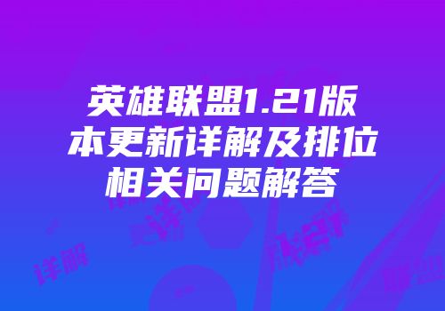 英雄联盟1.21版本更新详解及排位相关问题解答