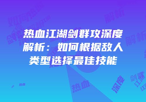 热血江湖剑群攻深度解析：如何根据敌人类型选择最佳技能