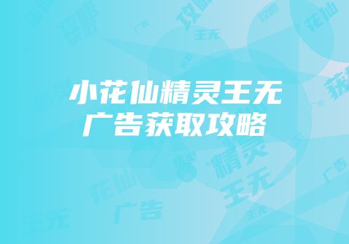 小花仙精灵王无广告获取攻略