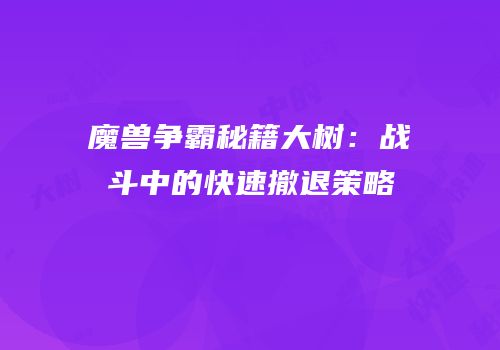魔兽争霸秘籍大树：战斗中的快速撤退策略