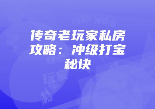 传奇老玩家私房攻略：冲级打宝秘诀