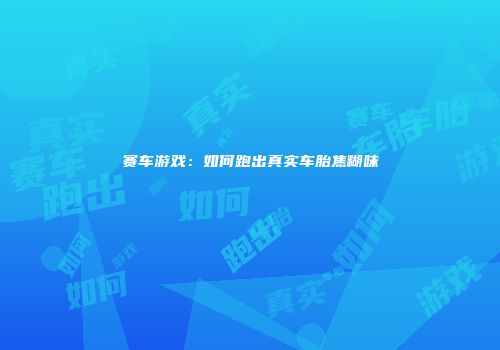 赛车游戏：如何跑出真实车胎焦糊味