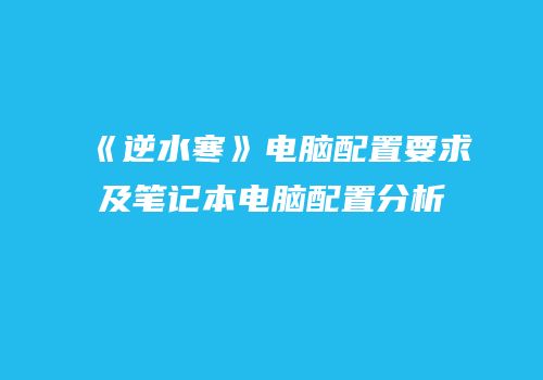 《逆水寒》电脑配置要求及笔记本电脑配置分析