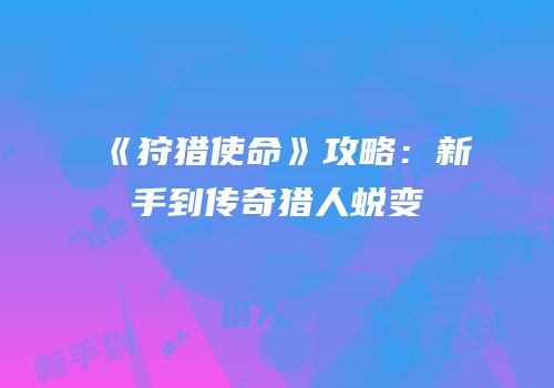 《狩猎使命》攻略：新手到传奇猎人蜕变