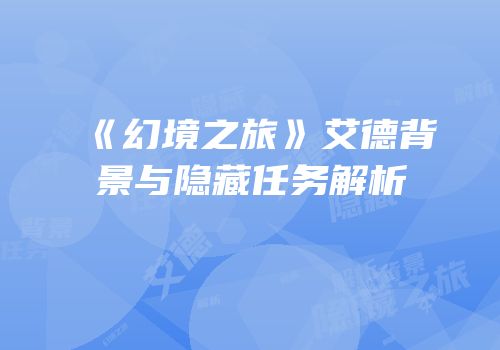 《幻境之旅》艾德背景与隐藏任务解析