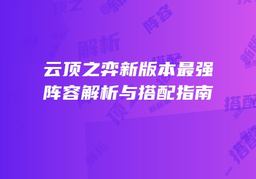 云顶之弈新版本最强阵容解析与搭配指南