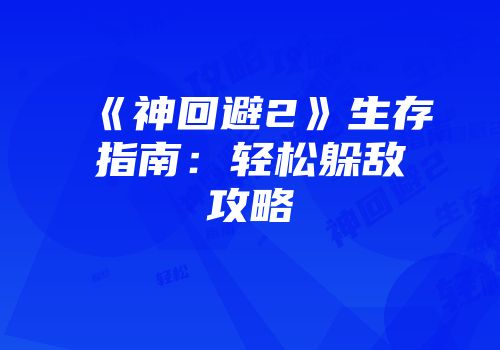 《神回避2》生存指南：轻松躲敌攻略