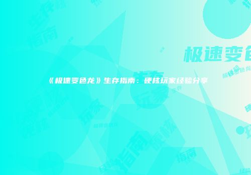 《极速变色龙》生存指南：硬核玩家经验分享