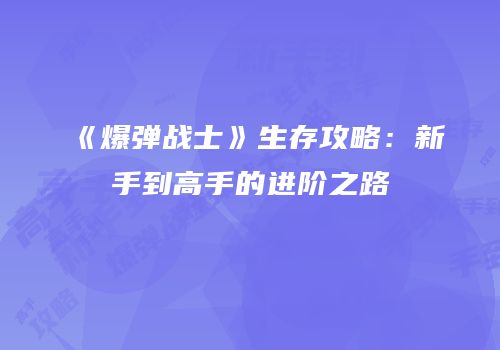 《爆弹战士》生存攻略：新手到高手的进阶之路