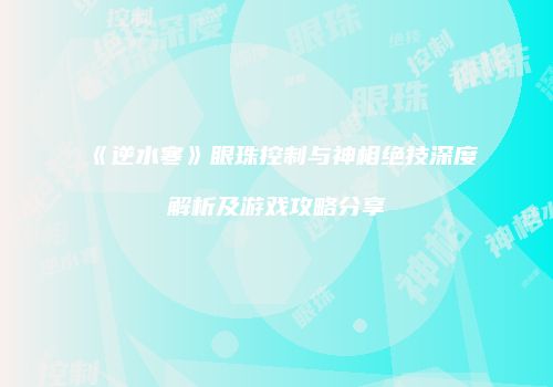 《逆水寒》眼珠控制与神相绝技深度解析及游戏攻略分享