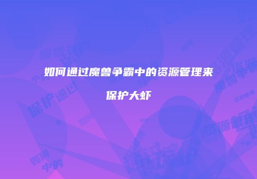 如何通过魔兽争霸中的资源管理来保护大虾