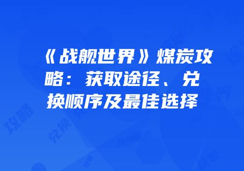 《战舰世界》煤炭攻略：获取途径、兑换顺序及最佳选择