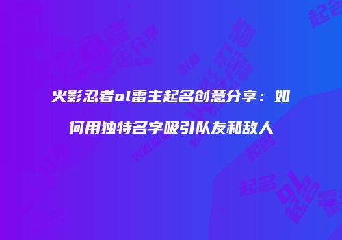火影忍者ol雷主起名创意分享：如何用独特名字吸引队友和敌人