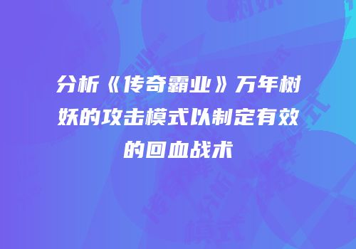 分析《传奇霸业》万年树妖的攻击模式以制定有效的回血战术