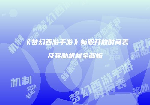 《梦幻西游手游》新服开放时间表及奖励机制全解析