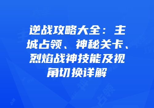 逆战攻略大全：主城占领、神秘关卡、烈焰战神技能及视角切换详解