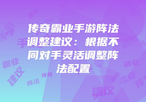 传奇霸业手游阵法调整建议：根据不同对手灵活调整阵法配置