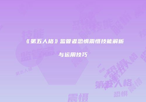 《第五人格》监管者恐惧震慑技能解析与运用技巧