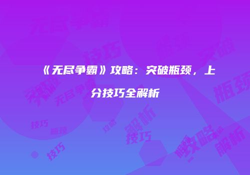 《无尽争霸》攻略:突破瓶颈,上分技巧全解析
