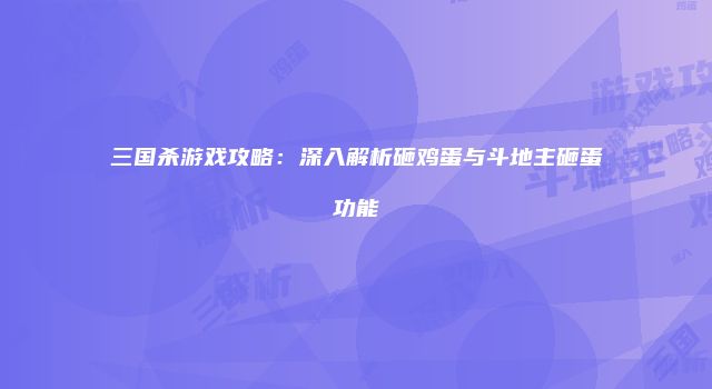 三国杀游戏攻略：深入解析砸鸡蛋与斗地主砸蛋功能