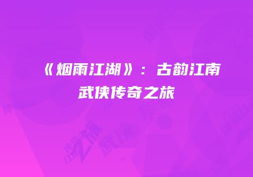 《烟雨江湖》：古韵江南武侠传奇之旅