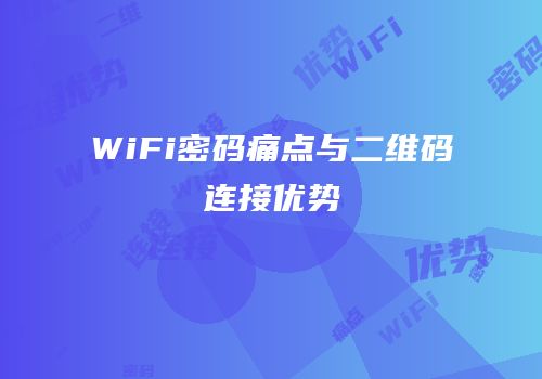 WiFi密码痛点与二维码连接优势