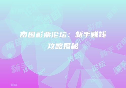 南国彩票论坛：新手赚钱攻略揭秘