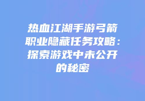 热血江湖手游弓箭职业隐藏任务攻略：探索游戏中未公开的秘密