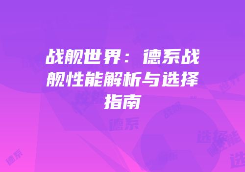 战舰世界：德系战舰性能解析与选择指南