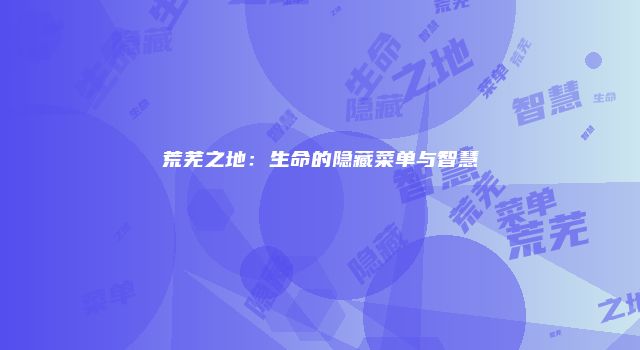 荒芜之地：生命的隐藏菜单与智慧