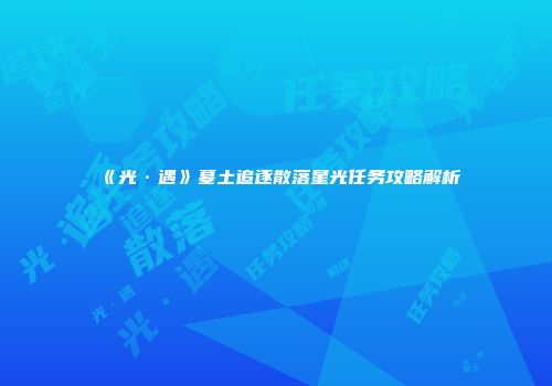 《光·遇》墓土追逐散落星光任务攻略解析