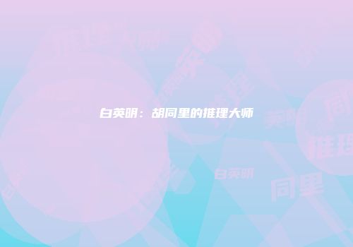 白英明：胡同里的推理大师
