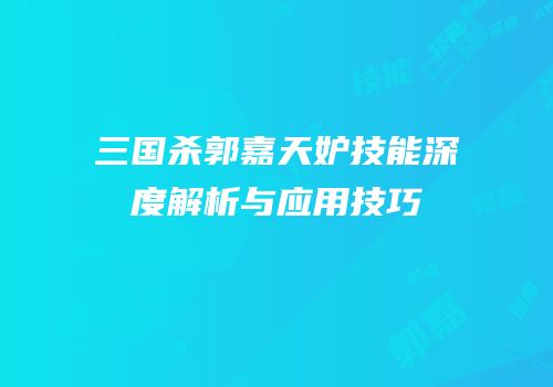 三国杀郭嘉天妒技能深度解析与应用技巧