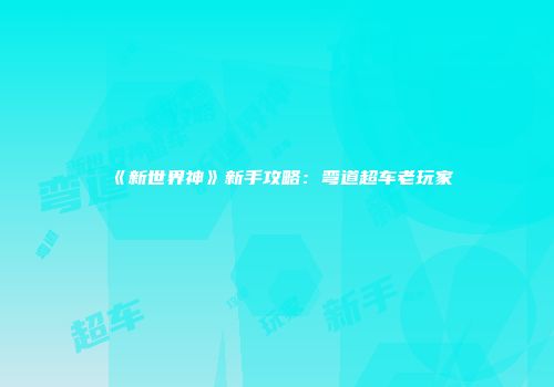 《新世界神》新手攻略：弯道超车老玩家