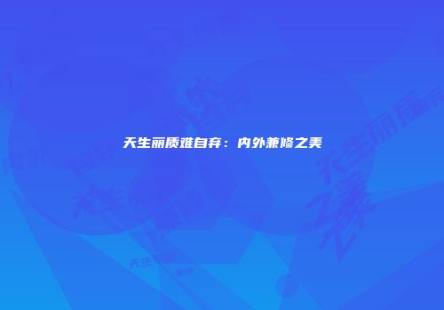 天生丽质难自弃：内外兼修之美