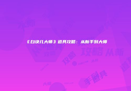 《白块儿大师》道具攻略：从新手到大师