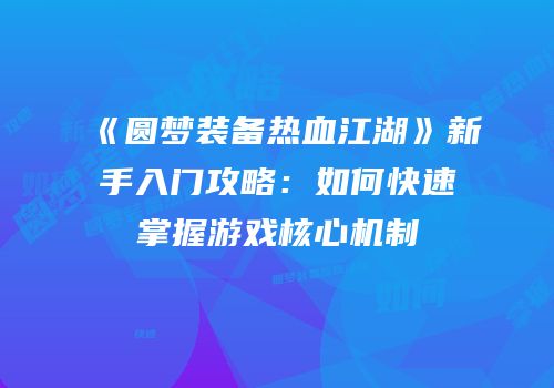 《圆梦装备热血江湖》新手入门攻略：如何快速掌握游戏核心机制