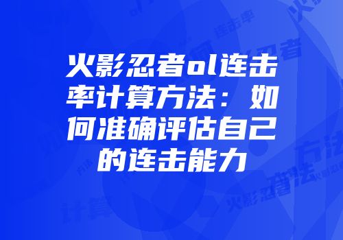 火影忍者ol连击率计算方法：如何准确评估自己的连击能力
